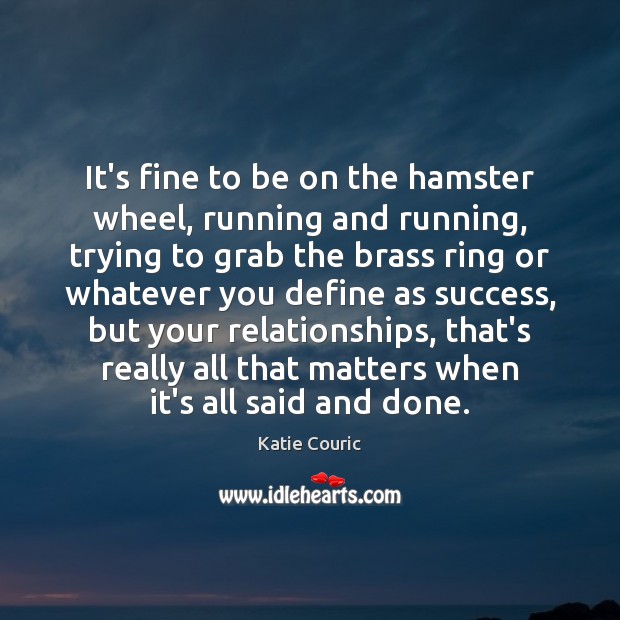 It’s fine to be on the hamster wheel, running and running, trying Image