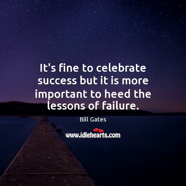 It’s fine to celebrate success but it is more important to heed the lessons of failure. Bill Gates Picture Quote