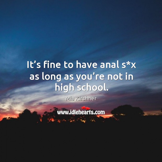 It’s fine to have anal s*x as long as you’re not in high school. Mia Kirshner Picture Quote