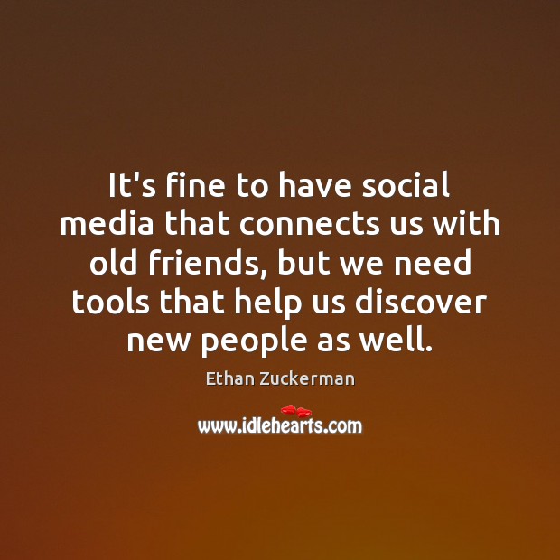 It’s fine to have social media that connects us with old friends, Ethan Zuckerman Picture Quote
