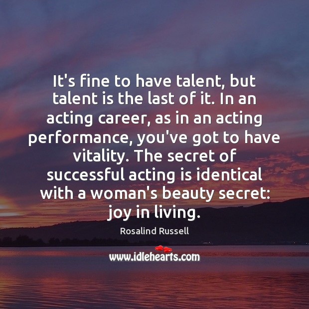 It’s fine to have talent, but talent is the last of it. Rosalind Russell Picture Quote