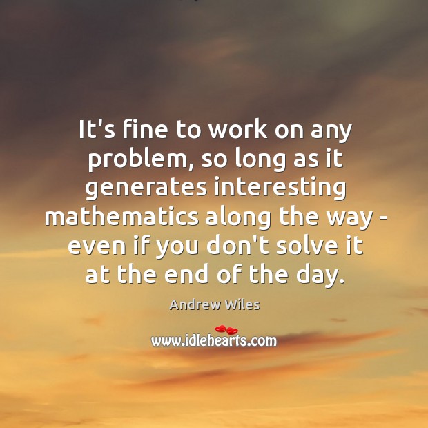 It’s fine to work on any problem, so long as it generates Andrew Wiles Picture Quote
