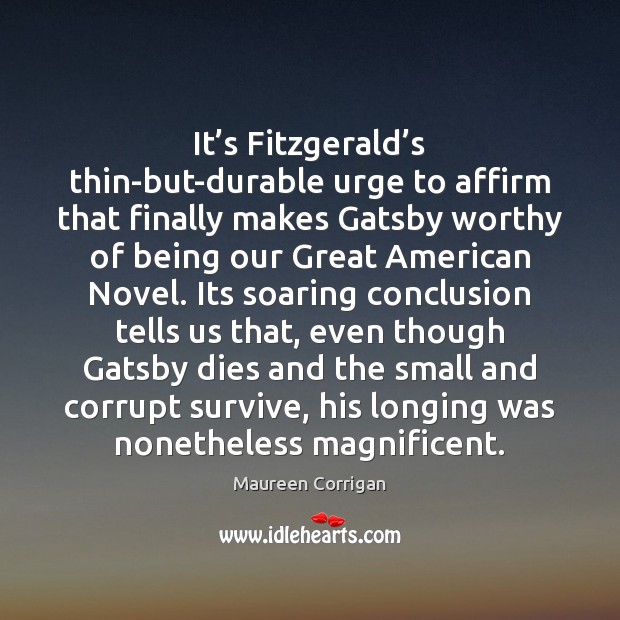 It’s Fitzgerald’s thin-but-durable urge to affirm that finally makes Gatsby Maureen Corrigan Picture Quote