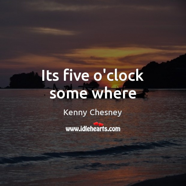 Its five o’clock some where Kenny Chesney Picture Quote
