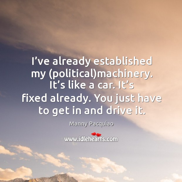 It’s fixed already. You just have to get in and drive it. Manny Pacquiao Picture Quote