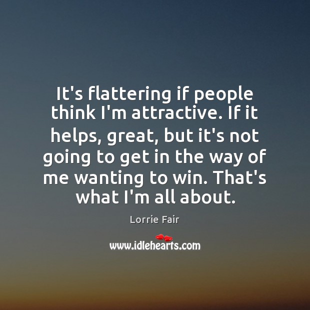 It’s flattering if people think I’m attractive. If it helps, great, but Lorrie Fair Picture Quote
