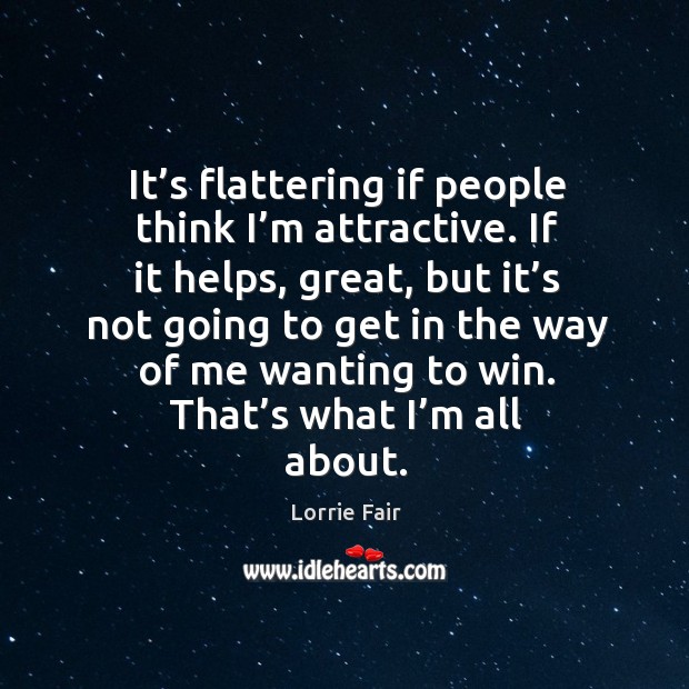 It’s flattering if people think I’m attractive. If it helps, great, but it’s not going to get in the Lorrie Fair Picture Quote