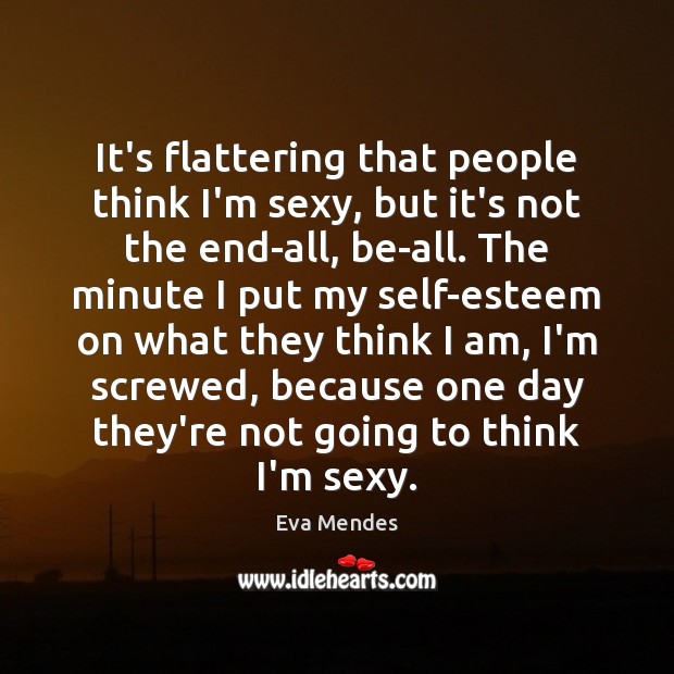 It’s flattering that people think I’m sexy, but it’s not the end-all, Eva Mendes Picture Quote