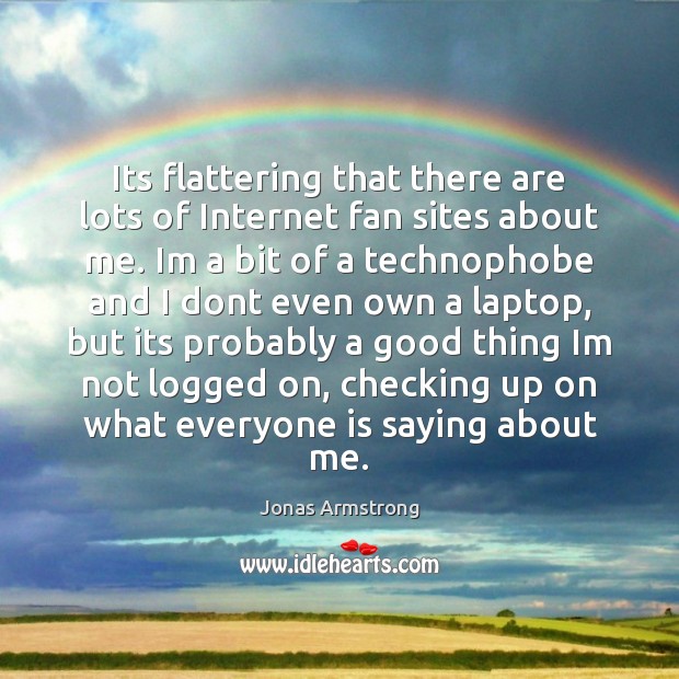 Its flattering that there are lots of Internet fan sites about me. Jonas Armstrong Picture Quote