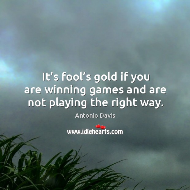 It’s fool’s gold if you are winning games and are not playing the right way. Antonio Davis Picture Quote