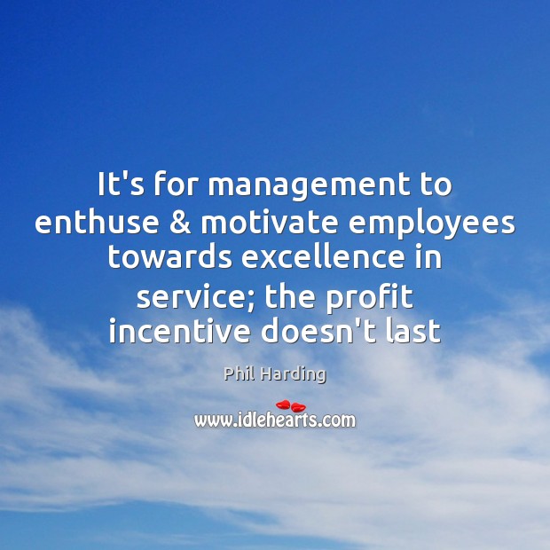 It’s for management to enthuse & motivate employees towards excellence in service; the Phil Harding Picture Quote