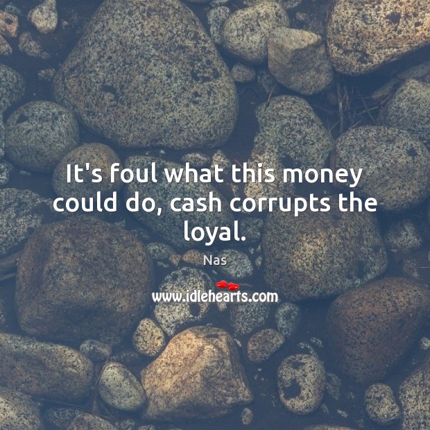 It’s foul what this money could do, cash corrupts the loyal. Nas Picture Quote