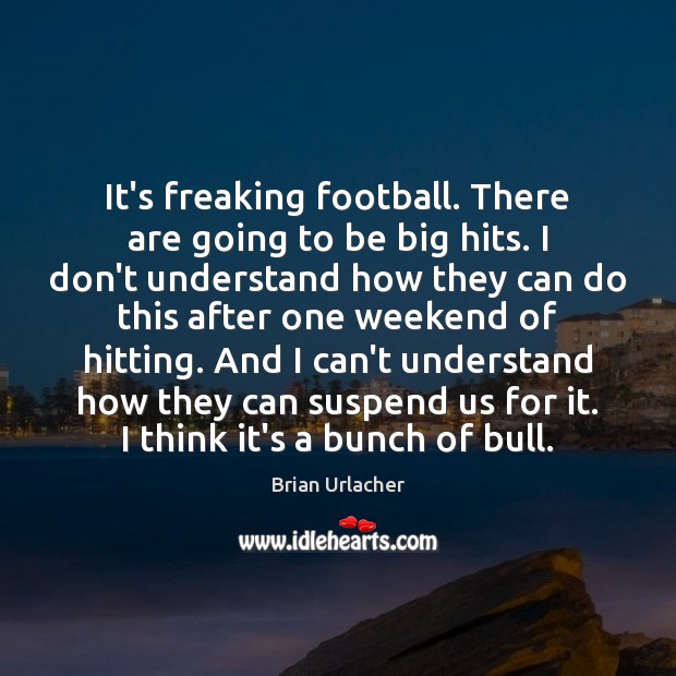 It’s freaking football. There are going to be big hits. I don’t Brian Urlacher Picture Quote
