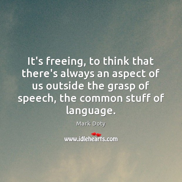 It’s freeing, to think that there’s always an aspect of us outside Image
