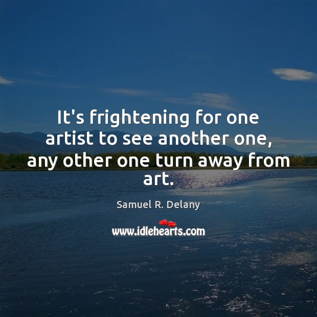 It’s frightening for one artist to see another one, any other one turn away from art. Samuel R. Delany Picture Quote