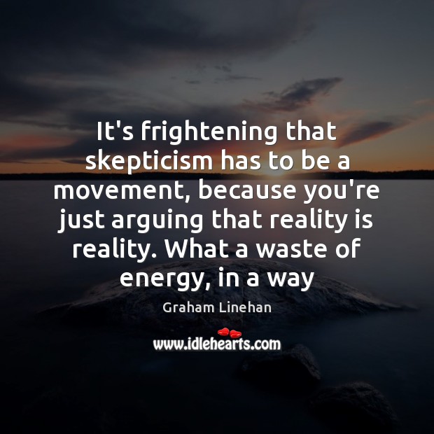 It’s frightening that skepticism has to be a movement, because you’re just Graham Linehan Picture Quote