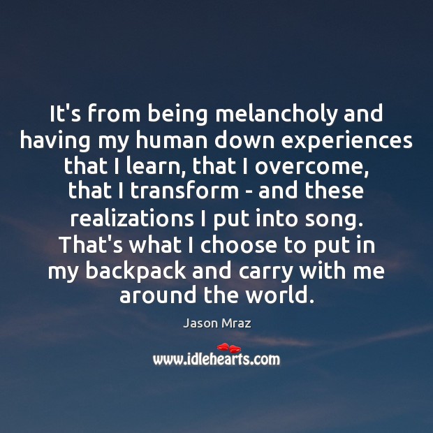 It’s from being melancholy and having my human down experiences that I Jason Mraz Picture Quote