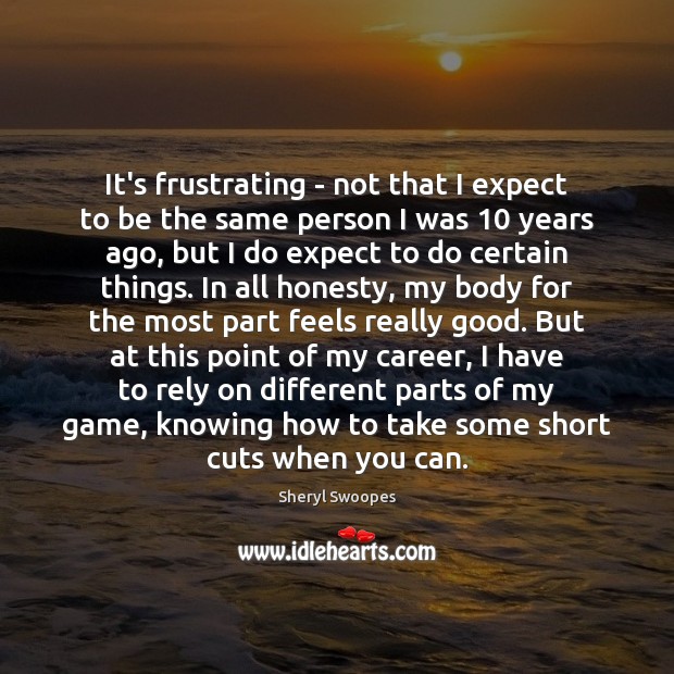 It’s frustrating – not that I expect to be the same person Sheryl Swoopes Picture Quote