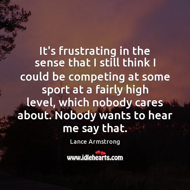 It’s frustrating in the sense that I still think I could be Lance Armstrong Picture Quote