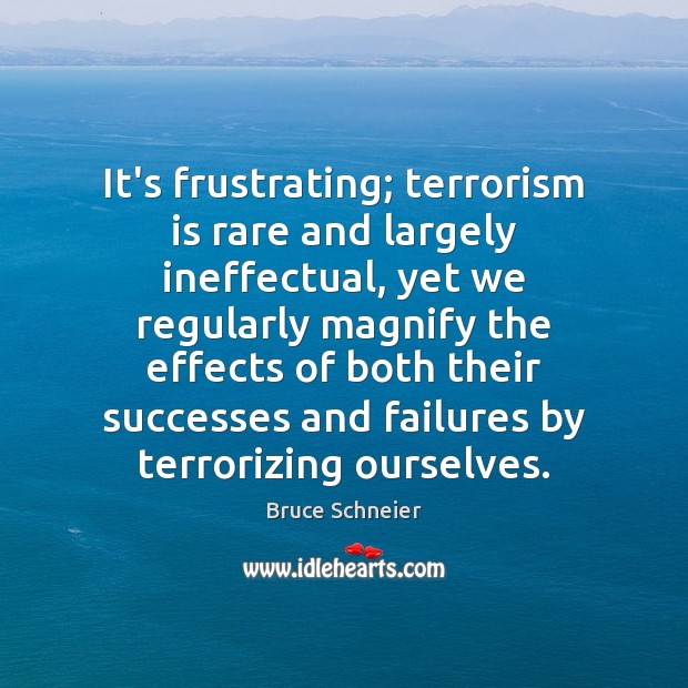 It’s frustrating; terrorism is rare and largely ineffectual, yet we regularly magnify Bruce Schneier Picture Quote
