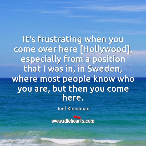 It’s frustrating when you come over here [Hollywood], especially from a position Joel Kinnaman Picture Quote
