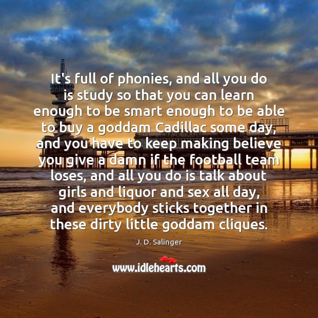 It’s full of phonies, and all you do is study so that J. D. Salinger Picture Quote