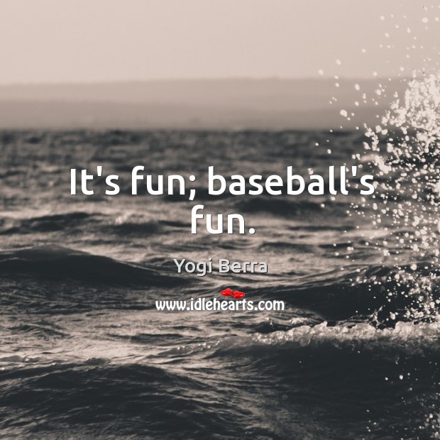 It’s fun; baseball’s fun. Yogi Berra Picture Quote