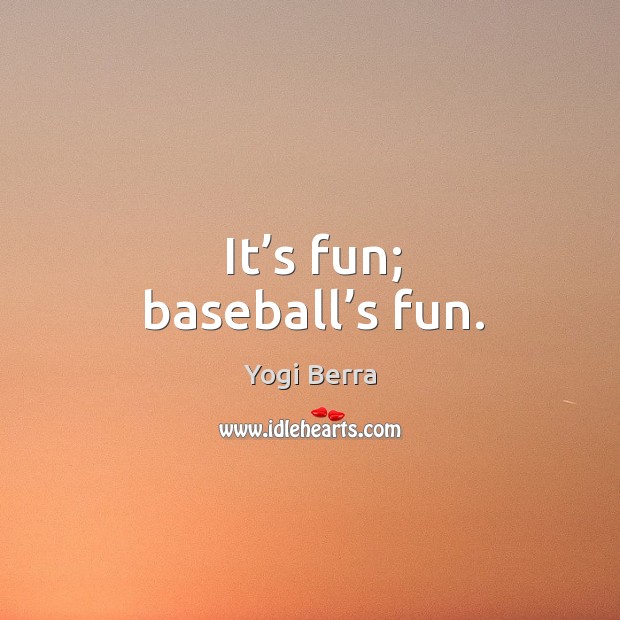 It’s fun; baseball’s fun. Yogi Berra Picture Quote