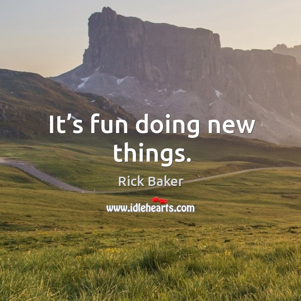 It’s fun doing new things. Rick Baker Picture Quote