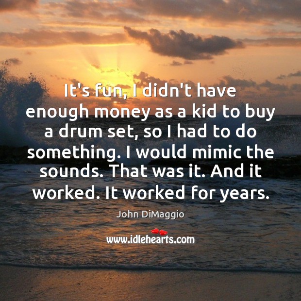 It’s fun, I didn’t have enough money as a kid to buy John DiMaggio Picture Quote