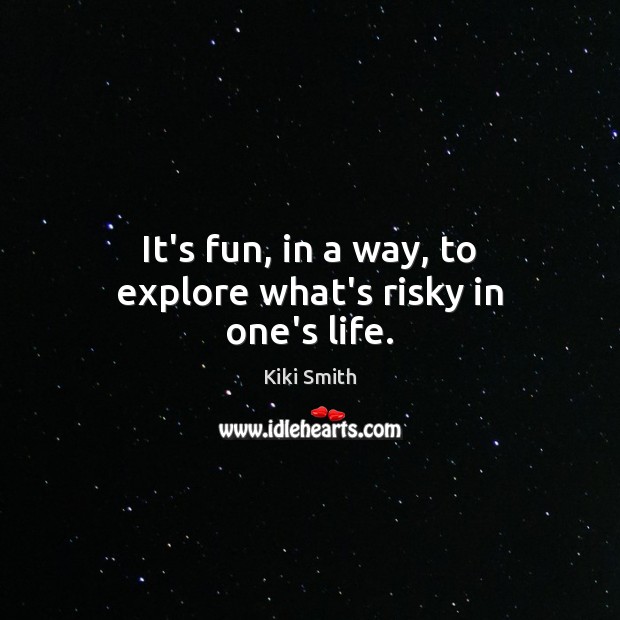 It’s fun, in a way, to explore what’s risky in one’s life. Image