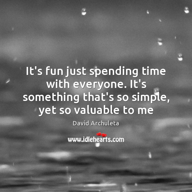 It’s fun just spending time with everyone. It’s something that’s so simple, David Archuleta Picture Quote