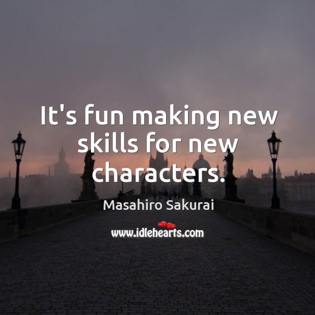 It’s fun making new skills for new characters. Masahiro Sakurai Picture Quote