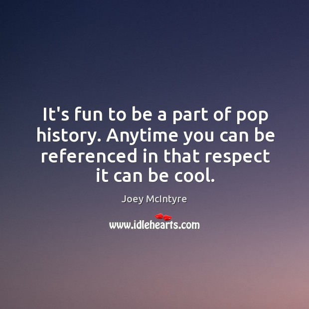 It’s fun to be a part of pop history. Anytime you can Joey McIntyre Picture Quote