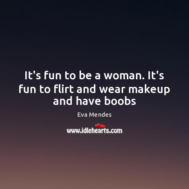 It’s fun to be a woman. It’s fun to flirt and wear makeup and have boobs Eva Mendes Picture Quote