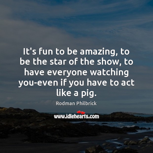 It’s fun to be amazing, to be the star of the show, Rodman Philbrick Picture Quote
