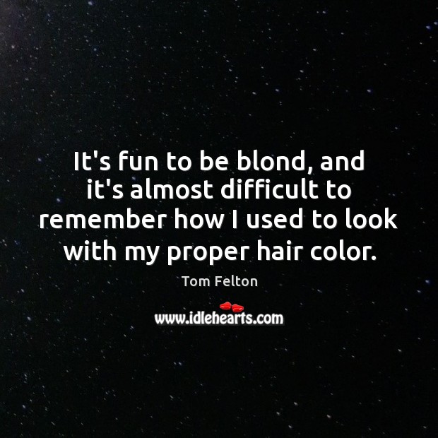 It’s fun to be blond, and it’s almost difficult to remember how Tom Felton Picture Quote