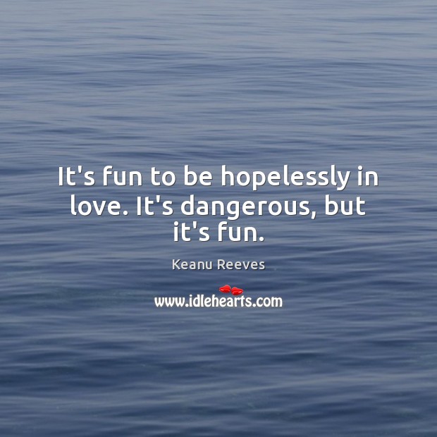 It’s fun to be hopelessly in love. It’s dangerous, but it’s fun. Keanu Reeves Picture Quote