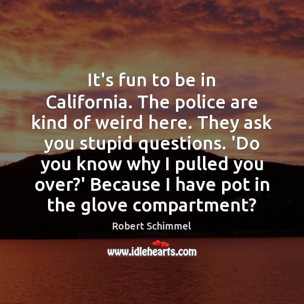 It’s fun to be in California. The police are kind of weird Robert Schimmel Picture Quote
