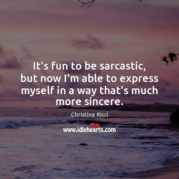 It’s fun to be sarcastic, but now I’m able to express myself Christina Ricci Picture Quote