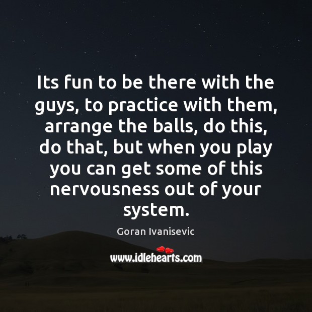 Its fun to be there with the guys, to practice with them, Goran Ivanisevic Picture Quote