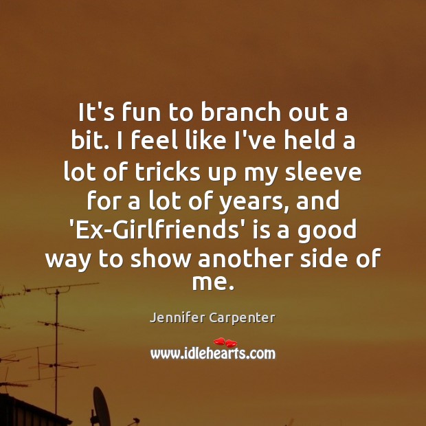It’s fun to branch out a bit. I feel like I’ve held Jennifer Carpenter Picture Quote