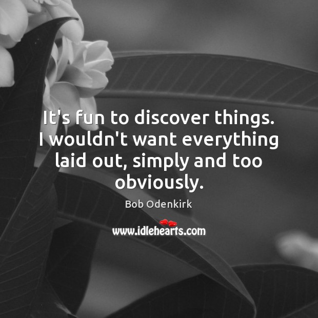 It’s fun to discover things. I wouldn’t want everything laid out, simply Bob Odenkirk Picture Quote