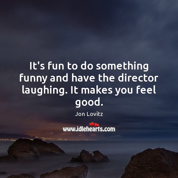 It’s fun to do something funny and have the director laughing. It makes you feel good. Jon Lovitz Picture Quote