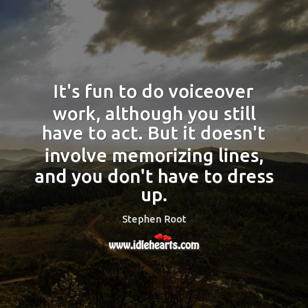 It’s fun to do voiceover work, although you still have to act. Stephen Root Picture Quote