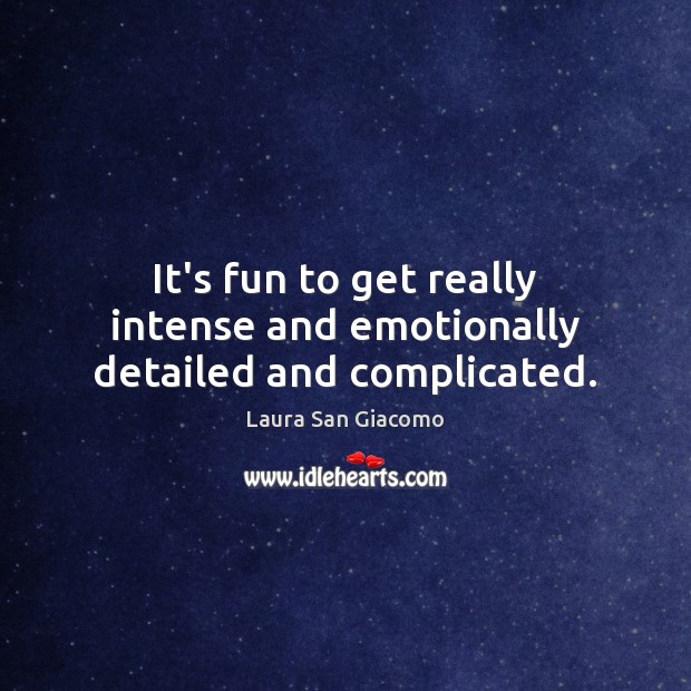 It’s fun to get really intense and emotionally detailed and complicated. Laura San Giacomo Picture Quote