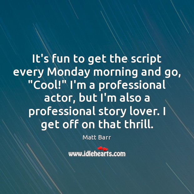 It’s fun to get the script every Monday morning and go, “Cool!” Matt Barr Picture Quote