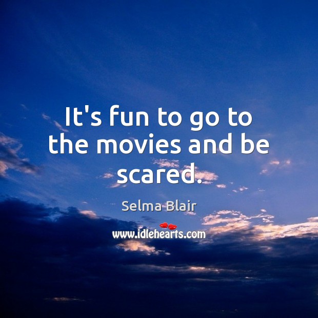 It’s fun to go to the movies and be scared. Selma Blair Picture Quote