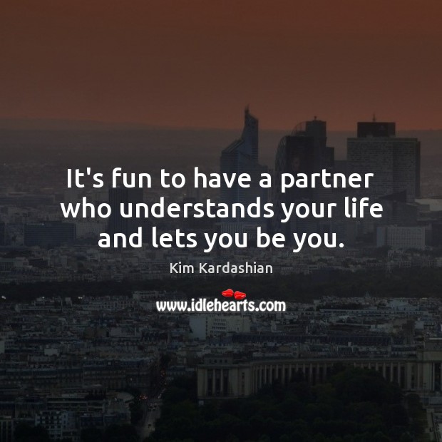 It’s fun to have a partner who understands your life and lets you be you. Kim Kardashian Picture Quote