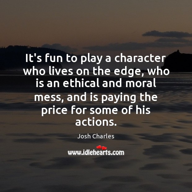 It’s fun to play a character who lives on the edge, who Josh Charles Picture Quote